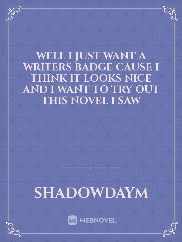 Well i just want a Writers Badge cause i think it looks nice and i want to try out this Novel i saw icon