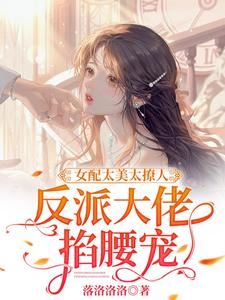 The Supporting Character is Too Beautiful and Alluring, the Villain Boss Holds Her by the Waist and Spoils Her icon